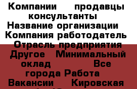 Компании DNS продавцы-консультанты › Название организации ­ Компания-работодатель › Отрасль предприятия ­ Другое › Минимальный оклад ­ 20 000 - Все города Работа » Вакансии   . Кировская обл.,Югрино д.